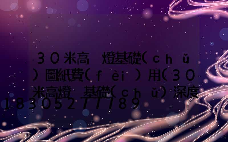 30米高桿燈基礎(chǔ)圖紙費(fèi)用(30米高燈桿基礎(chǔ)深度)