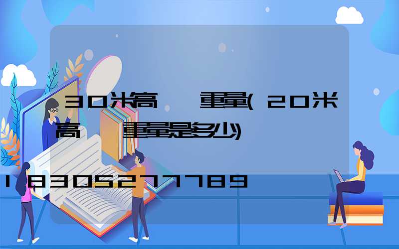 30米高桿燈重量(20米高桿燈重量是多少)