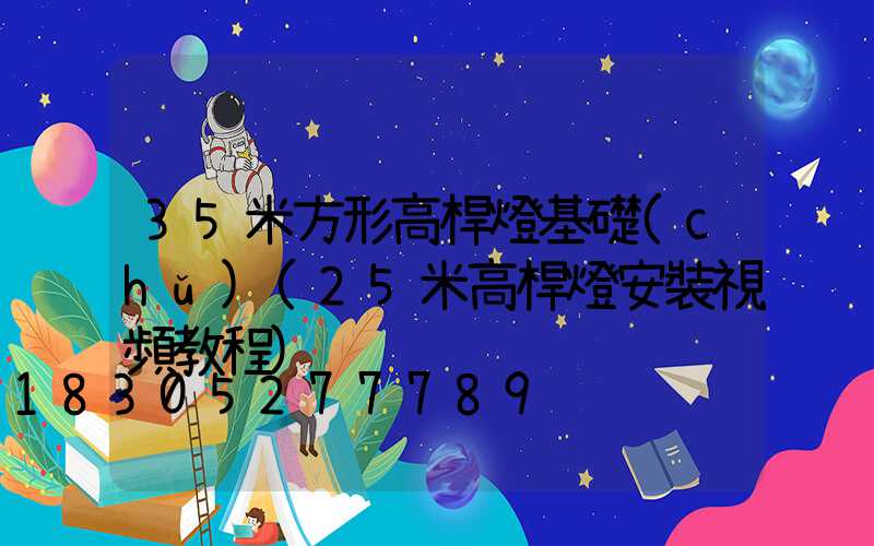35米方形高桿燈基礎(chǔ)(25米高桿燈安裝視頻教程)