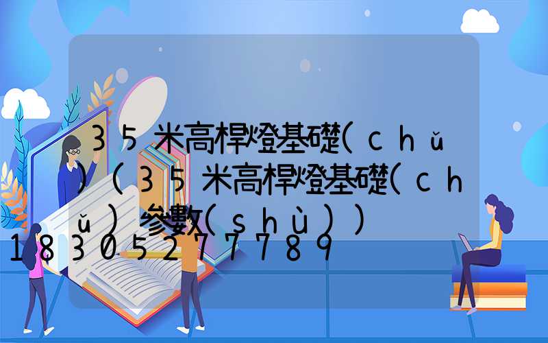 35米高桿燈基礎(chǔ)(35米高桿燈基礎(chǔ)參數(shù))