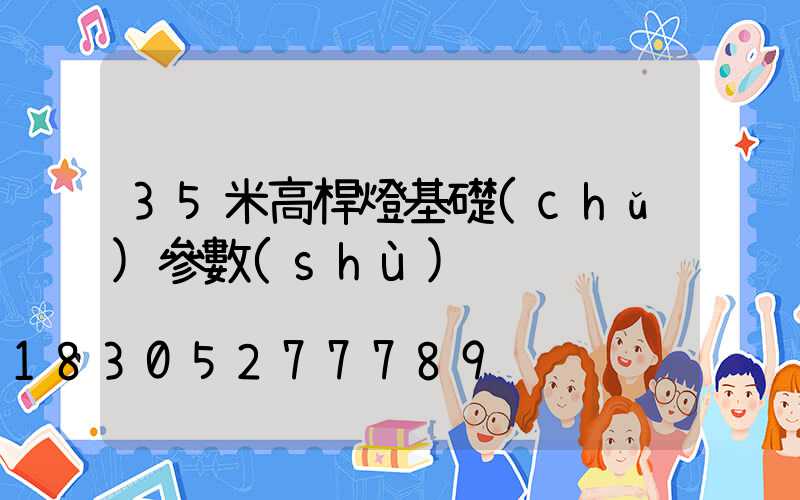 35米高桿燈基礎(chǔ)參數(shù)