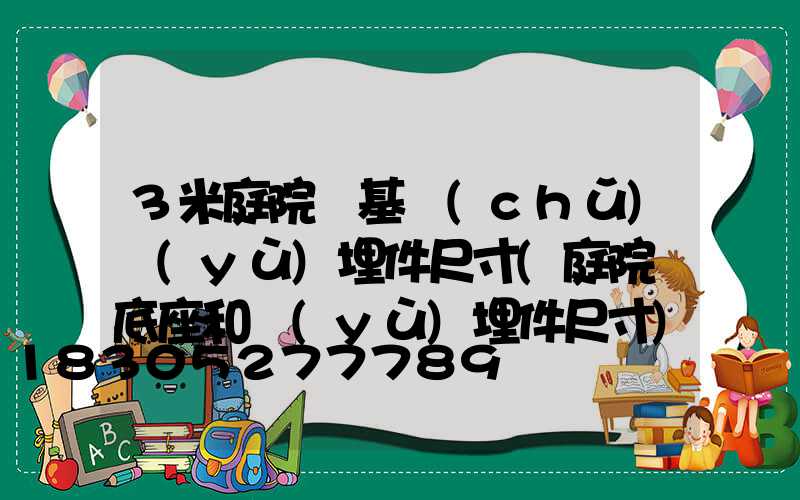 3米庭院燈基礎(chǔ)預(yù)埋件尺寸(庭院燈底座和預(yù)埋件尺寸)