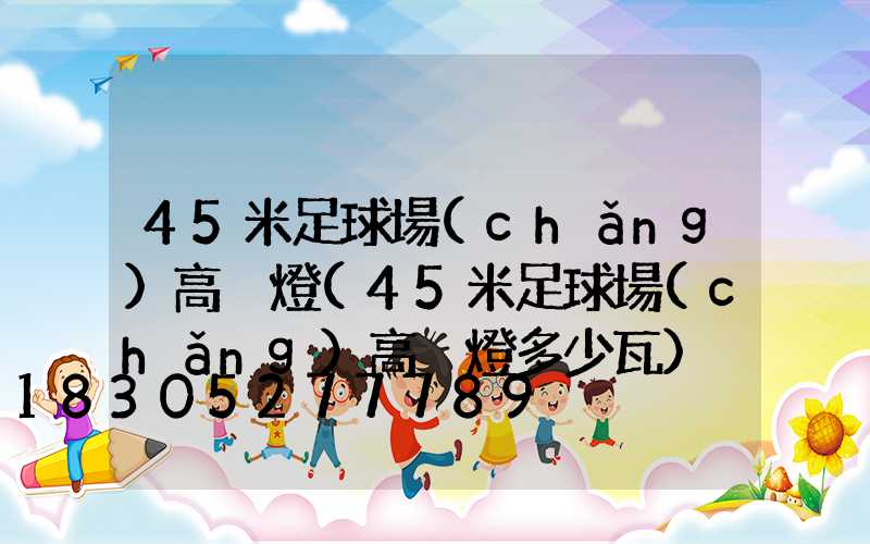 45米足球場(chǎng)高桿燈(45米足球場(chǎng)高桿燈多少瓦)