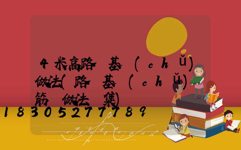 4米高路燈基礎(chǔ)做法(路燈基礎(chǔ)鋼筋籠做法圖集)