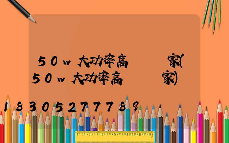 50w大功率高桿燈廠家(50w大功率高桿燈廠家)