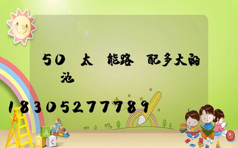 50w太陽能路燈配多大的鋰電池