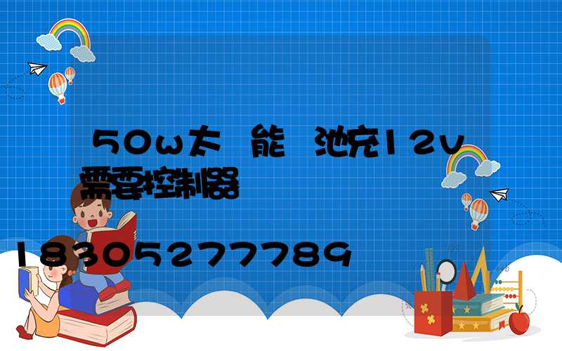 50w太陽能電池充12v需要控制器嗎