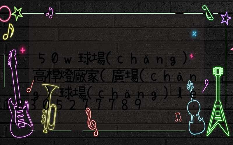 50w球場(chǎng)高桿燈廠家(廣場(chǎng)球場(chǎng)led升降式高桿燈)