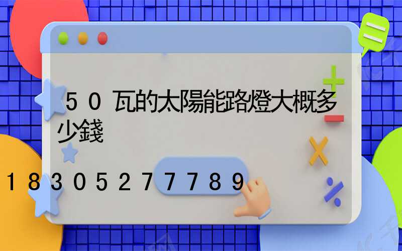 50瓦的太陽能路燈大概多少錢