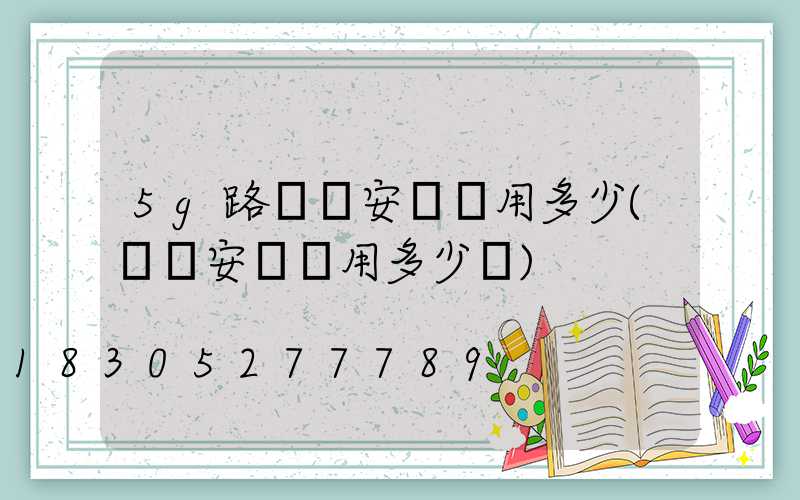 5g路燈桿安裝費用多少(燈桿安裝費用多少錢)