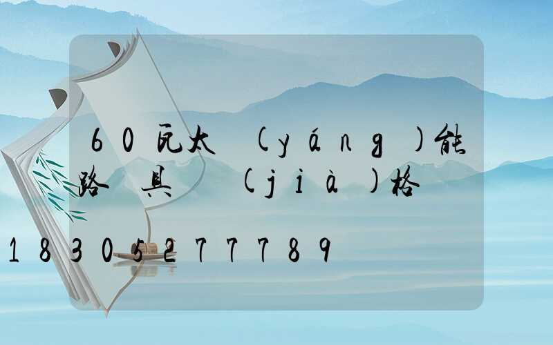 60瓦太陽(yáng)能路燈具體價(jià)格