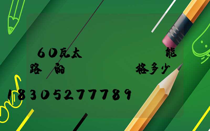 60瓦太陽(yáng)能路燈的價(jià)格多少