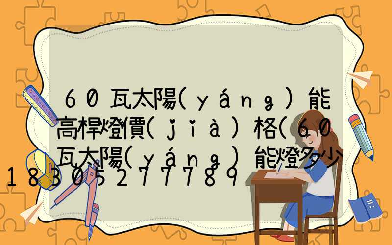 60瓦太陽(yáng)能高桿燈價(jià)格(60瓦太陽(yáng)能燈多少錢(qián))