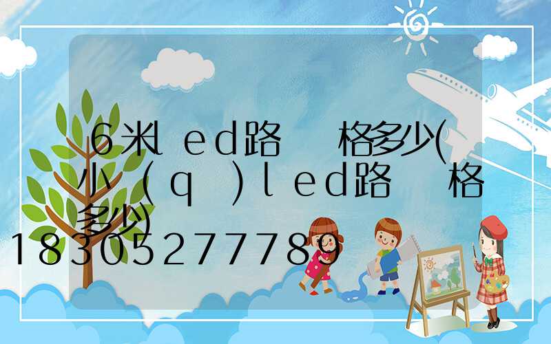6米led路燈價格多少(小區(qū)led路燈價格多少)