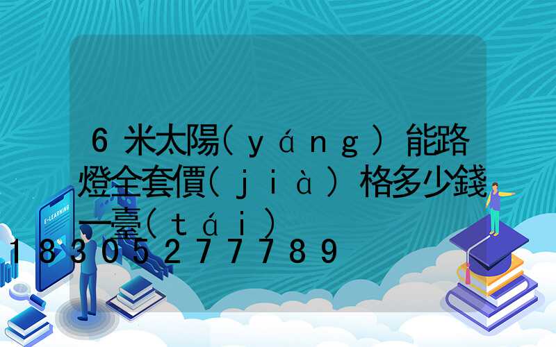 6米太陽(yáng)能路燈全套價(jià)格多少錢一臺(tái)