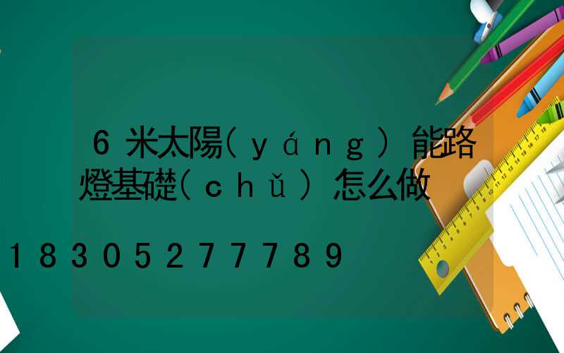 6米太陽(yáng)能路燈基礎(chǔ)怎么做