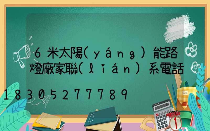 6米太陽(yáng)能路燈廠家聯(lián)系電話