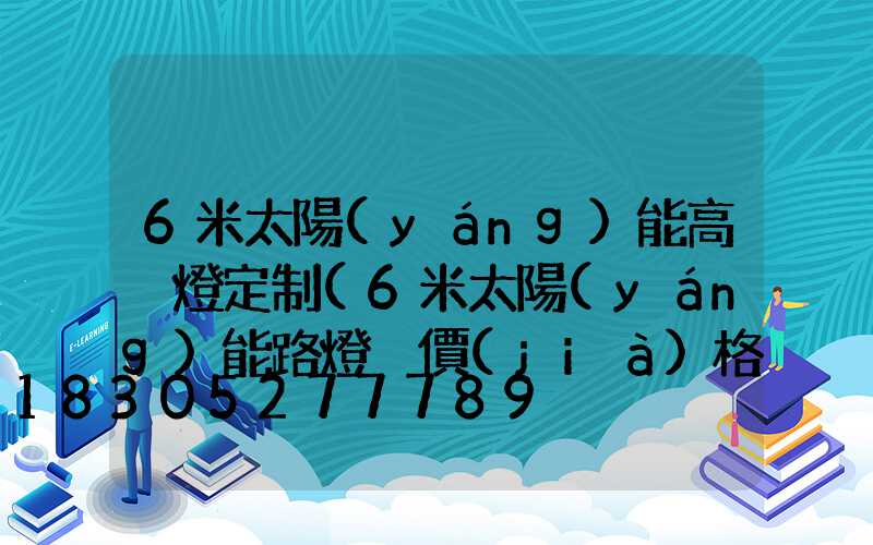 6米太陽(yáng)能高桿燈定制(6米太陽(yáng)能路燈桿價(jià)格表)