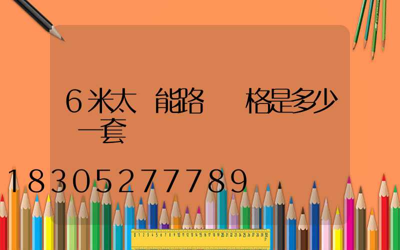 6米太陽能路燈價格是多少錢一套