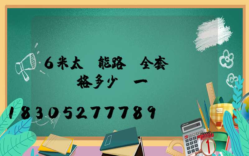 6米太陽能路燈全套價(jià)格多少錢一臺(tái)
