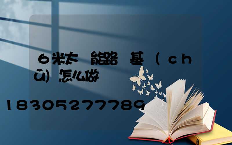6米太陽能路燈基礎(chǔ)怎么做