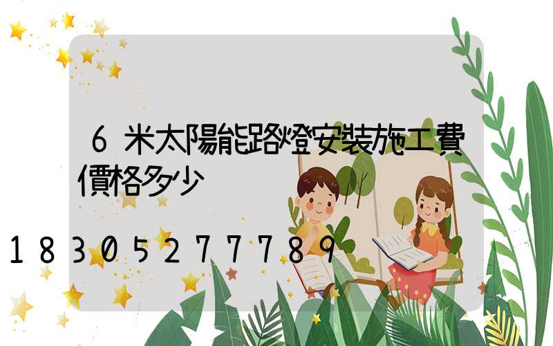 6米太陽能路燈安裝施工費價格多少
