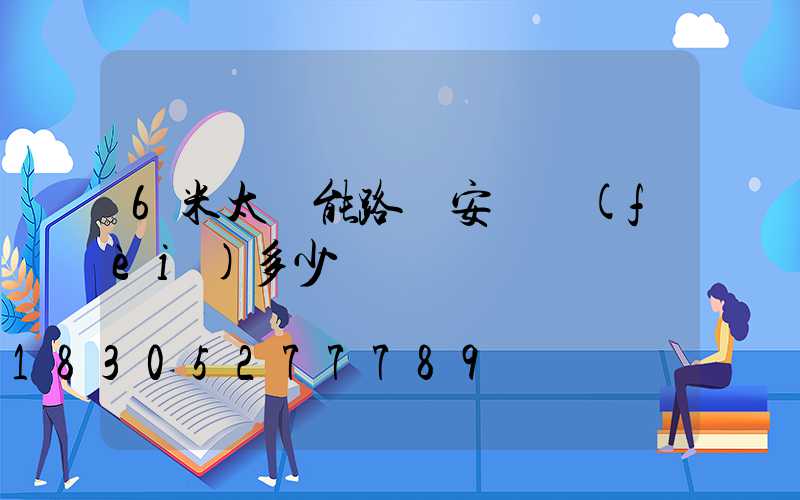 6米太陽能路燈安裝費(fèi)多少錢