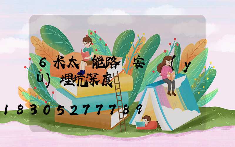 6米太陽能路燈安裝預(yù)埋坑深度