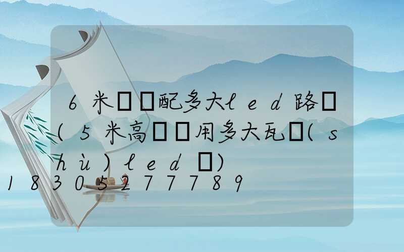 6米燈桿配多大led路燈(5米高燈桿用多大瓦數(shù)led燈)