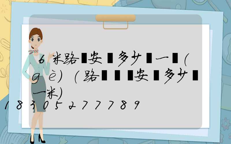 6米路燈安裝多少錢一個(gè)(路燈電纜安裝多少錢一米)