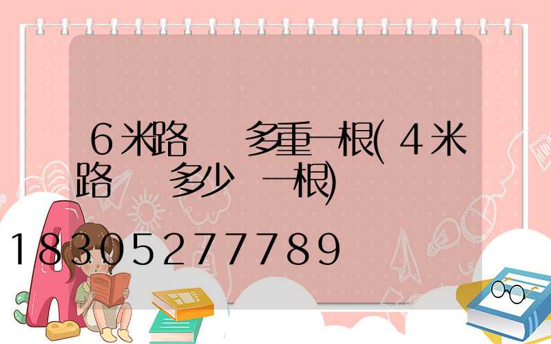 6米路燈桿多重一根(4米路燈桿多少錢一根)