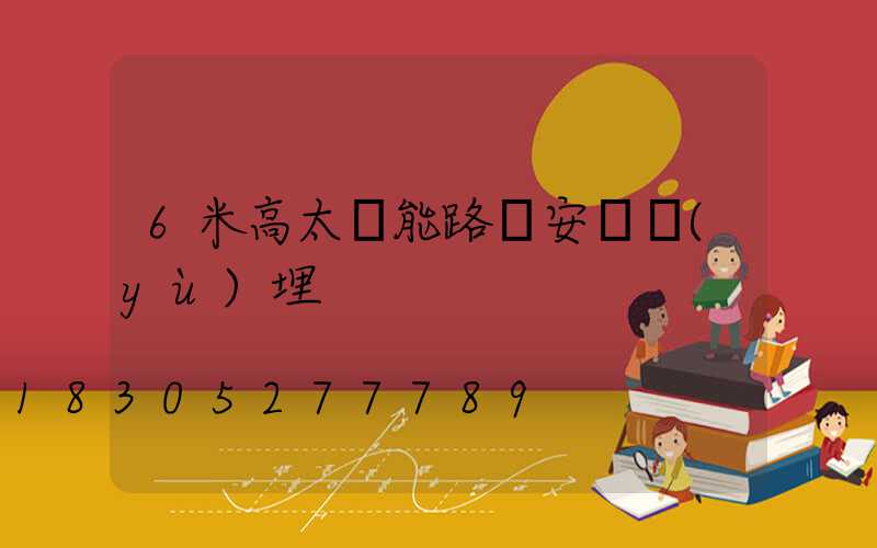 6米高太陽能路燈安裝預(yù)埋