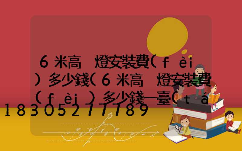 6米高桿燈安裝費(fèi)多少錢(6米高桿燈安裝費(fèi)多少錢一臺(tái))