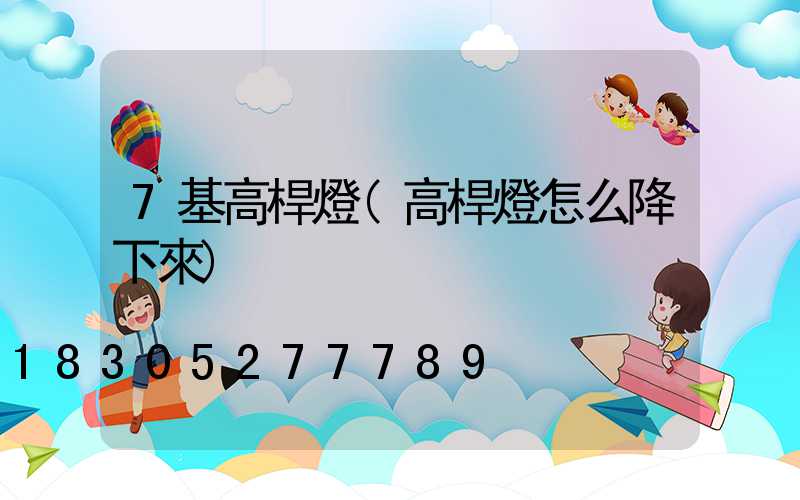 7基高桿燈(高桿燈怎么降下來)