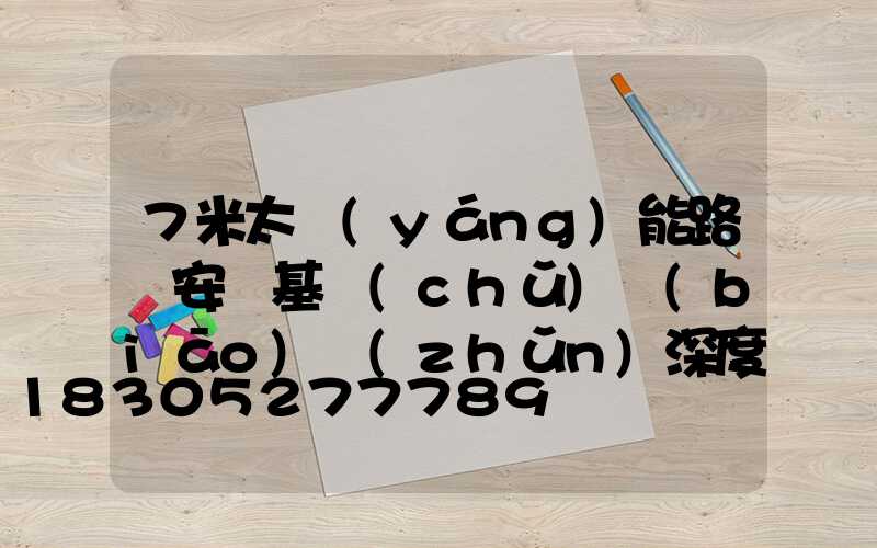 7米太陽(yáng)能路燈安裝基礎(chǔ)標(biāo)準(zhǔn)深度要求