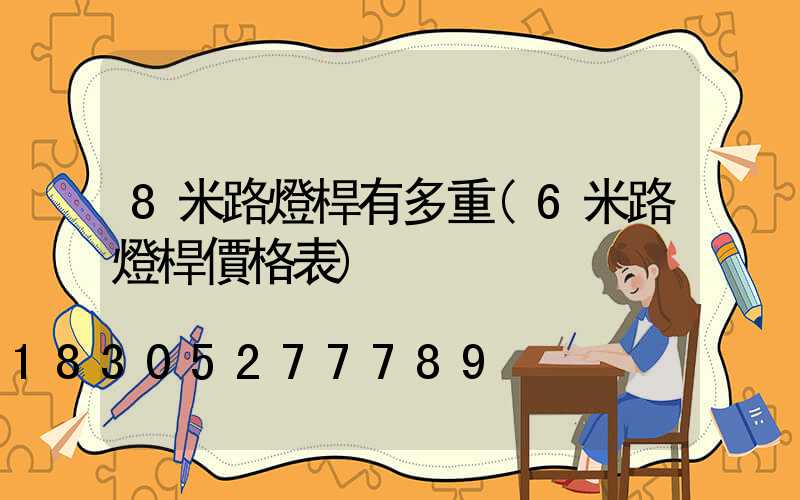 8米路燈桿有多重(6米路燈桿價格表)