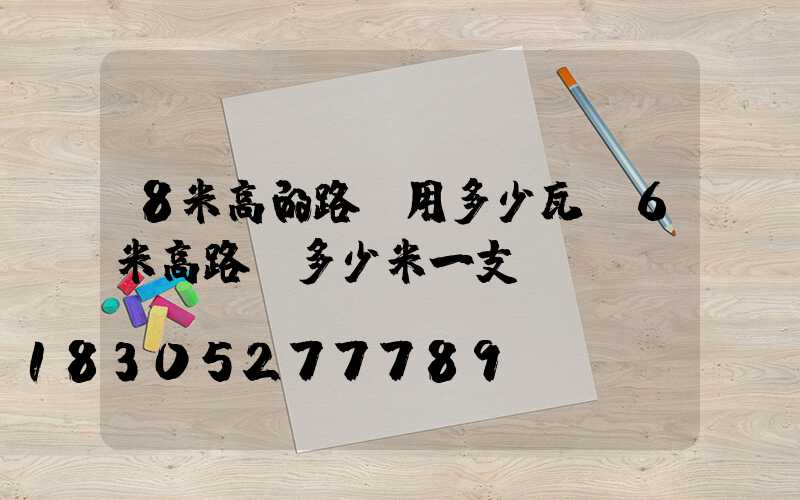 8米高的路燈用多少瓦(6米高路燈多少米一支)