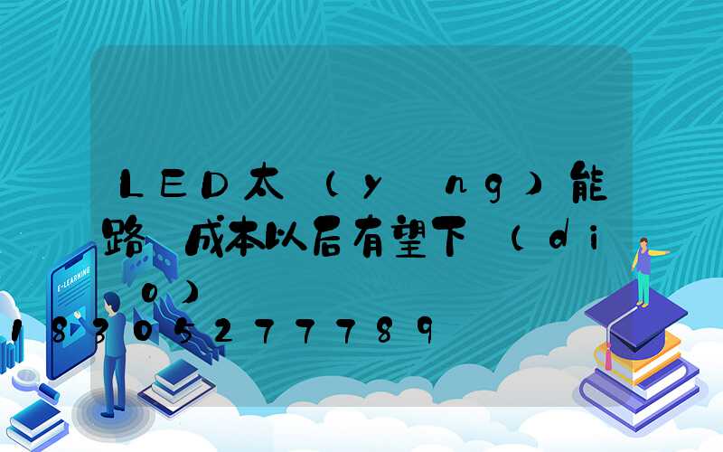 LED太陽(yáng)能路燈成本以后有望下調(diào)