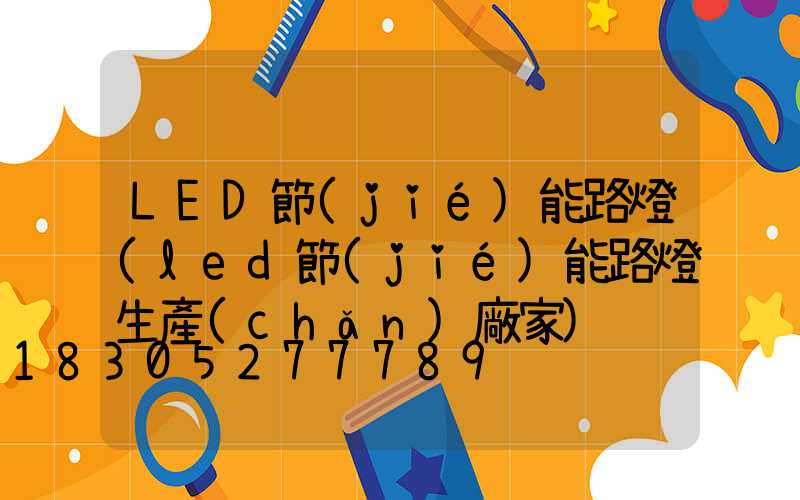 LED節(jié)能路燈(led節(jié)能路燈生產(chǎn)廠家)