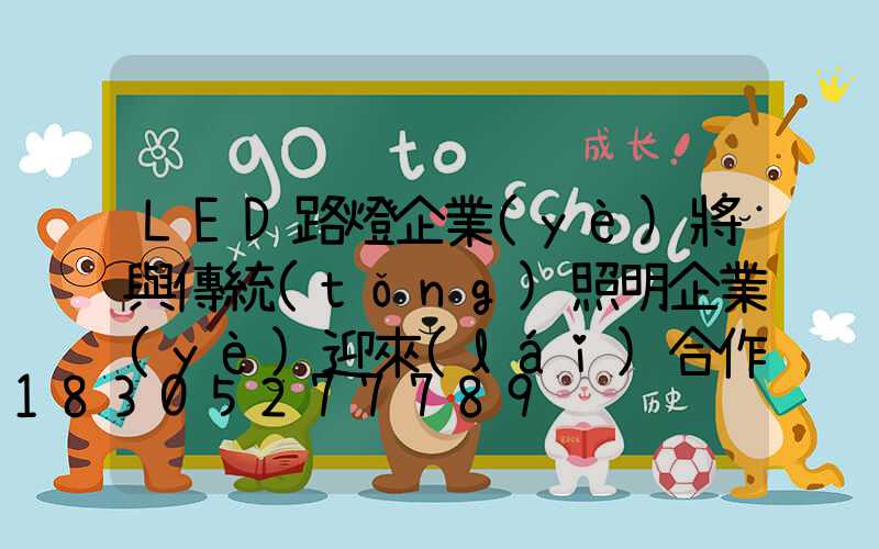 LED路燈企業(yè)將與傳統(tǒng)照明企業(yè)迎來(lái)合作契機(jī)