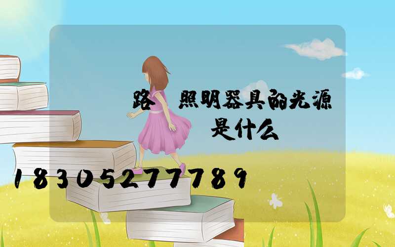 LED路燈照明器具的光源參數(shù)是什么