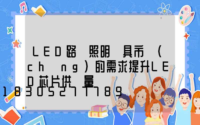 LED路燈照明燈具市場(chǎng)的需求提升LED芯片供貨量