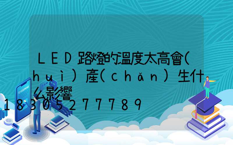 LED路燈的溫度太高會(huì)產(chǎn)生什么影響