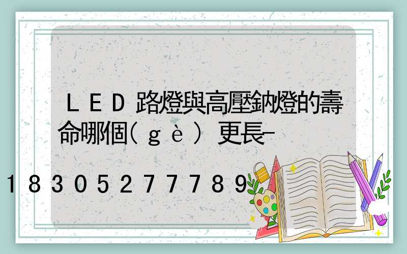 LED路燈與高壓鈉燈的壽命哪個(gè)更長-