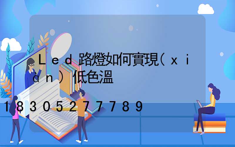 Led路燈如何實現(xiàn)低色溫