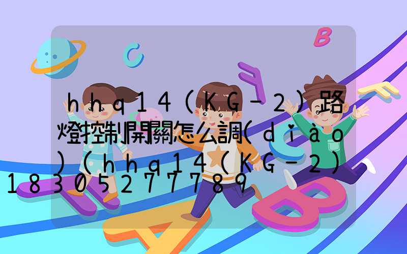 hhq14(KG-2)路燈控制開關怎么調(diào)(hhq14(KG-2)路燈控制開關怎么調(diào))