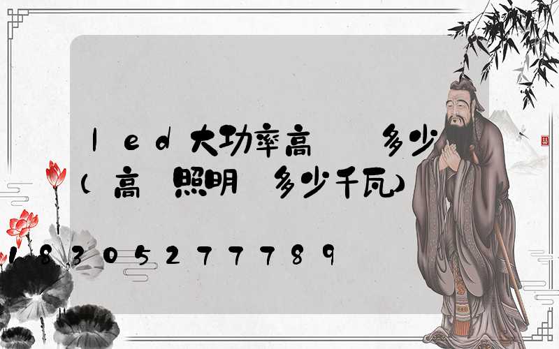 led大功率高桿燈多少錢(高桿照明燈多少千瓦)