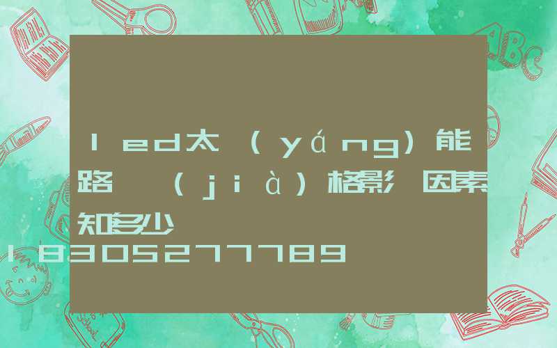 led太陽(yáng)能路燈價(jià)格影響因素知多少