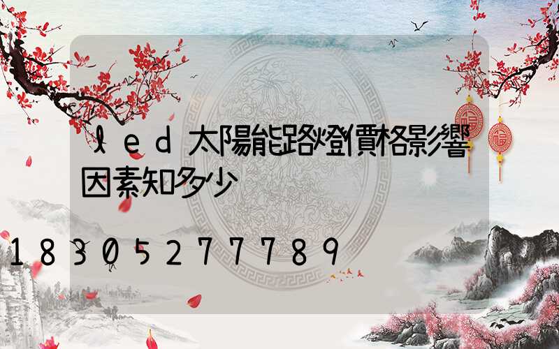 led太陽能路燈價格影響因素知多少