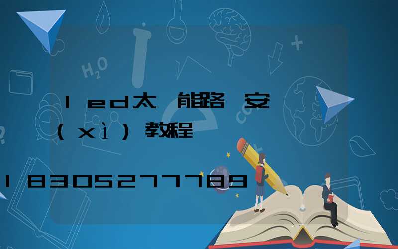 led太陽能路燈安裝詳細(xì)教程